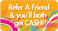 Refer a friend and you'll both get cash!
